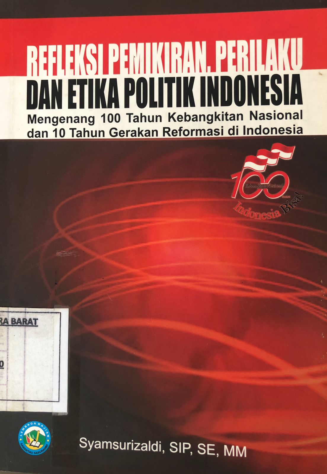 Refleksi Pemikiran, Perilaku dan Etika Politik Indonesia Mengenang 10 Tahun Kebangkitan Nasional dan 100 Tahun Gerakan Reformasi di Indonesia